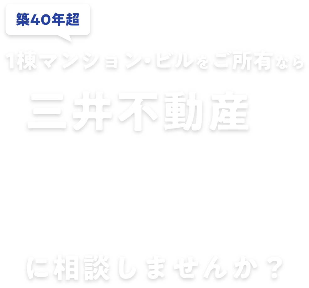 築40年超 1棟マンション・ビルをご所有なら三井不動産のLet'sに相談しませんか？